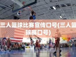 三人篮球比赛宣传口号(三人篮球赛口号)
