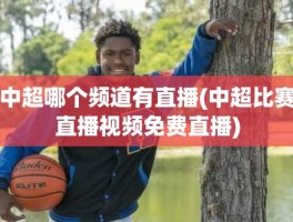 中超哪个频道有直播(中超比赛直播视频免费直播)