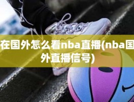在国外怎么看nba直播(nba国外直播信号)
