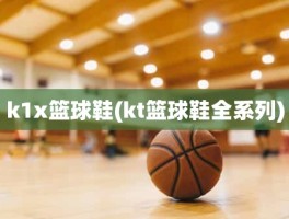 k1x篮球鞋(kt篮球鞋全系列)