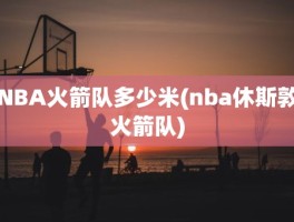 NBA火箭队多少米(nba休斯敦火箭队)