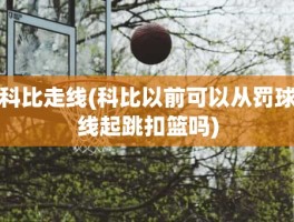 科比走线(科比以前可以从罚球线起跳扣篮吗)