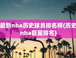 最新nba历史球员排名榜(历史nba巨星排名)