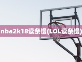 nba2k18读条慢(LOL读条慢)