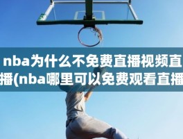 nba为什么不免费直播视频直播(nba哪里可以免费观看直播)