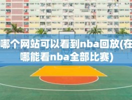 哪个网站可以看到nba回放(在哪能看nba全部比赛)