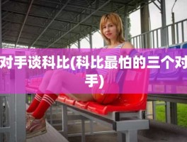 对手谈科比(科比最怕的三个对手)