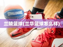 兰陵篮球(兰华篮球怎么样)