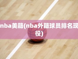 nba美籍(nba外籍球员排名现役)