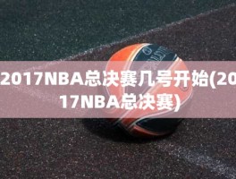 2017NBA总决赛几号开始(2017NBA总决赛)