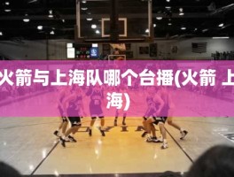火箭与上海队哪个台播(火箭 上海)