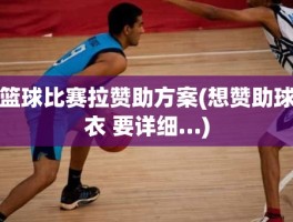 篮球比赛拉赞助方案(想赞助球衣 要详细…)