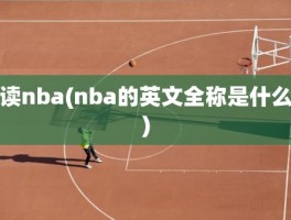 读nba(nba的英文全称是什么)
