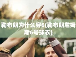 勒布朗为什么穿6(勒布朗詹姆斯6号球衣)