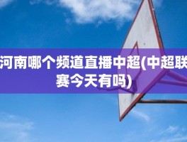 河南哪个频道直播中超(中超联赛今天有吗)