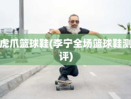 虎爪篮球鞋(李宁全场篮球鞋测评)