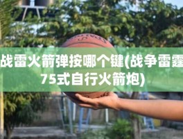 战雷火箭弹按哪个键(战争雷霆75式自行火箭炮)