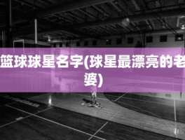 篮球球星名字(球星最漂亮的老婆)