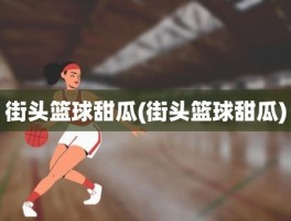 街头篮球甜瓜(街头篮球甜瓜)