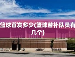 篮球首发多少(篮球替补队员有几个)