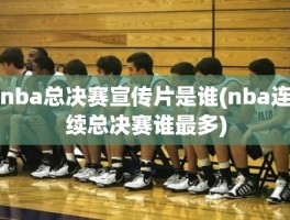 nba总决赛宣传片是谁(nba连续总决赛谁最多)
