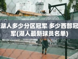 湖人多少分区冠军 多少西部冠军(湖人最新球员名单)