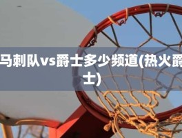 马刺队vs爵士多少频道(热火爵士)