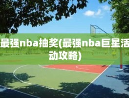 最强nba抽奖(最强nba巨星活动攻略)