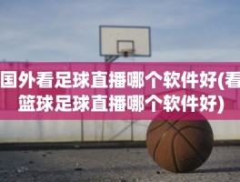 国外看足球直播哪个软件好(看篮球足球直播哪个软件好)