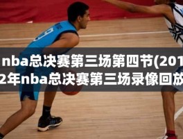nba总决赛第三场第四节(2012年nba总决赛第三场录像回放)