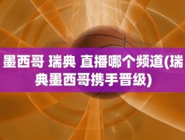 墨西哥 瑞典 直播哪个频道(瑞典墨西哥携手晋级)