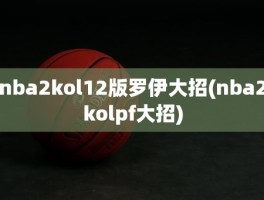 nba2kol12版罗伊大招(nba2kolpf大招)