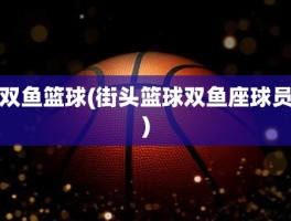 双鱼篮球(街头篮球双鱼座球员)