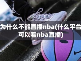 为什么不能直播nba(什么平台可以看nba直播)