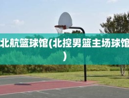北航篮球馆(北控男篮主场球馆)