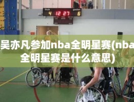 吴亦凡参加nba全明星赛(nba全明星赛是什么意思)