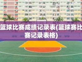篮球比赛成绩记录表(篮球赛比赛记录表格)