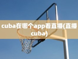 cuba在哪个app看直播(直播cuba)