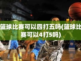 篮球比赛可以四打五吗(篮球比赛可以4打5吗)