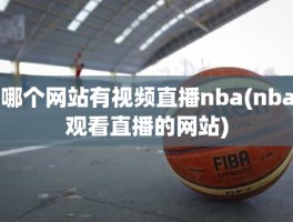 哪个网站有视频直播nba(nba观看直播的网站)