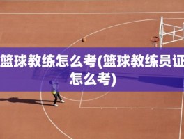 篮球教练怎么考(篮球教练员证怎么考)