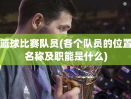 篮球比赛队员(各个队员的位置名称及职能是什么)