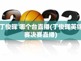 丁俊晖 哪个台直播(丁俊晖英锦赛决赛直播)