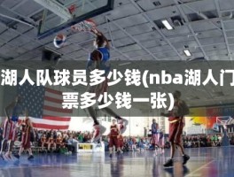 湖人队球员多少钱(nba湖人门票多少钱一张)