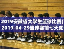 2019安徽省大学生篮球比赛(2019-04-29篮球赛前七天如何调整)