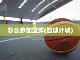 怎么参加篮球(篮球计划)