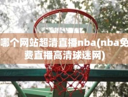 哪个网站超清直播nba(nba免费直播高清球迷网)