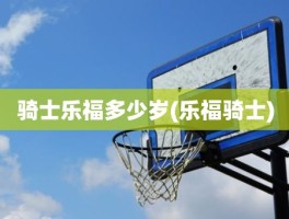 骑士乐福多少岁(乐福骑士)