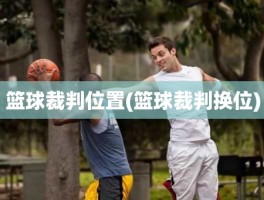 篮球裁判位置(篮球裁判换位)