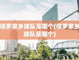 保罗家乡球队是哪个(保罗家乡球队是哪个)